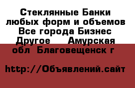 Стеклянные Банки любых форм и объемов - Все города Бизнес » Другое   . Амурская обл.,Благовещенск г.